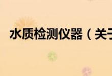 水质检测仪器（关于水质检测仪器的介绍）