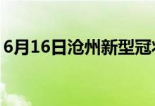 6月16日沧州新型冠状病毒肺炎疫情最新消息