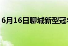 6月16日聊城新型冠状病毒肺炎疫情最新消息