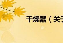 干燥器（关于干燥器的介绍）