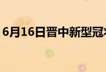 6月16日晋中新型冠状病毒肺炎疫情最新消息
