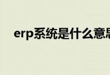 erp系统是什么意思啊（erp系统是什么）