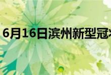 6月16日滨州新型冠状病毒肺炎疫情最新消息