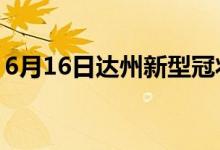 6月16日达州新型冠状病毒肺炎疫情最新消息