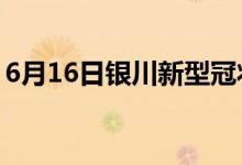 6月16日银川新型冠状病毒肺炎疫情最新消息