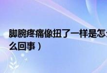 脚腕疼痛像扭了一样是怎么回事（脚腕突然疼像扭了一样怎么回事）