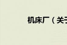 机床厂（关于机床厂的介绍）