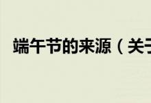 端午节的来源（关于端午节的来源的介绍）