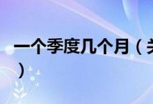 一个季度几个月（关于一个季度几个月的介绍）
