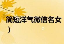 简短洋气微信名女（好听的日系元气少女网名）