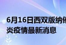 6月16日西双版纳傣族自治州新型冠状病毒肺炎疫情最新消息