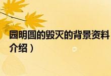 园明圆的毁灭的背景资料（关于园明圆的毁灭的背景资料的介绍）