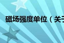 磁场强度单位（关于磁场强度单位的介绍）