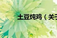 土豆炖鸡（关于土豆炖鸡的介绍）
