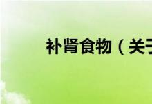 补肾食物（关于补肾食物的介绍）