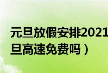元旦放假安排2021放假高速收费吗（2021元旦高速免费吗）