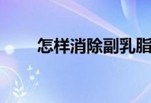 怎样消除副乳脂肪（怎样消除副乳）