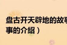 盘古开天辟地的故事（关于盘古开天辟地的故事的介绍）