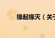 缘起缘灭（关于缘起缘灭的介绍）