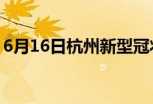 6月16日杭州新型冠状病毒肺炎疫情最新消息
