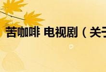 苦咖啡 电视剧（关于苦咖啡 电视剧的介绍）