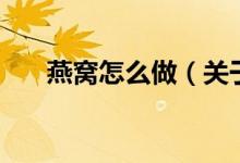 燕窝怎么做（关于燕窝怎么做的介绍）