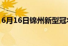 6月16日锦州新型冠状病毒肺炎疫情最新消息