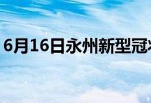 6月16日永州新型冠状病毒肺炎疫情最新消息