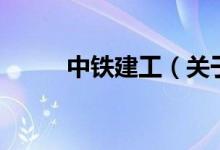 中铁建工（关于中铁建工的介绍）