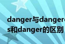 danger与dangerous区别用法（dangerous和danger的区别）