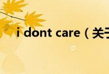 i dont care（关于i dont care的介绍）