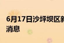 6月17日沙坪坝区新型冠状病毒肺炎疫情最新消息