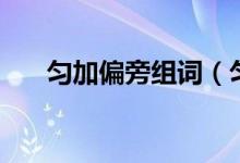 匀加偏旁组词（匀加偏旁组词有哪些）