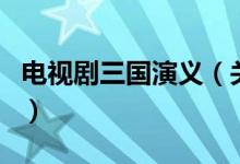 电视剧三国演义（关于电视剧三国演义的介绍）