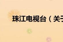 珠江电视台（关于珠江电视台的介绍）