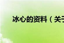 冰心的资料（关于冰心的资料的介绍）