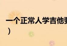 一个正常人学吉他要学多久（吉他入门怎么学）