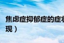 焦虑症抑郁症的症状及表现（焦虑症抑郁的表现）