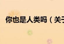你也是人类吗（关于你也是人类吗的介绍）