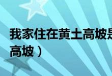 我家住在黄土高坡是那首歌的歌词（出自黄土高坡）