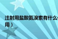 注射用盐酸氨溴索有什么作用（注射用盐酸氨溴索有什么作用）
