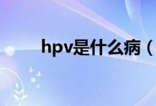 hpv是什么病（hpv病毒有多少种）