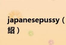 japanesepussy（关于japanesepussy的介绍）