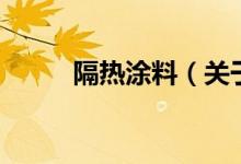 隔热涂料（关于隔热涂料的介绍）