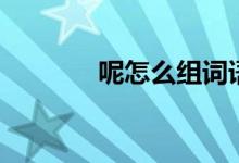 呢怎么组词语（呢词组大全）