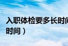 入职体检要多长时间检查完（入职体检要多长时间）