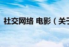 社交网络 电影（关于社交网络 电影的介绍）