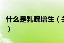 什么是乳腺增生（关于什么是乳腺增生的介绍）
