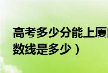 高考多少分能上厦门理工学院（2020录取分数线是多少）