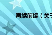 再续前缘（关于再续前缘的介绍）